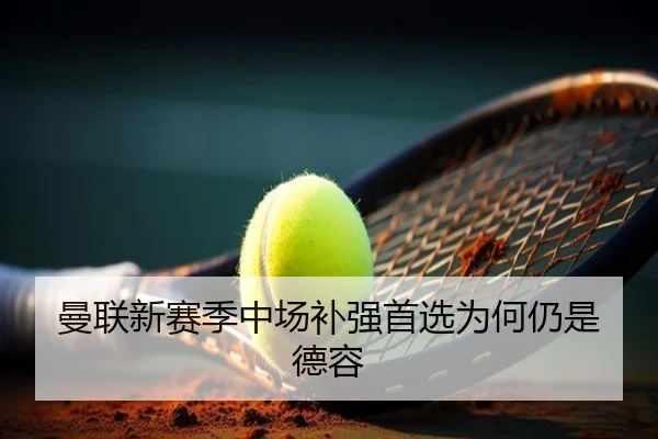 曼联新赛季中场补强首选为何仍是德容